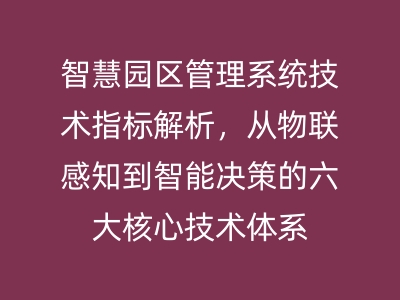 智慧園區(qū)管理系統(tǒng)技術(shù)指標(biāo)解析，從物聯(lián)感知到智能決策的六大核心技術(shù)體系 